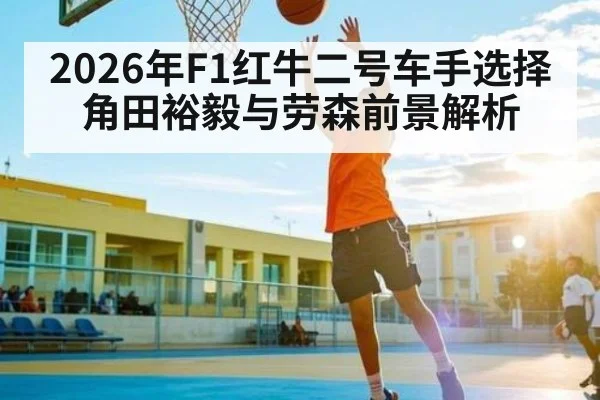 2026年F1红牛二号车手选择 角田裕毅与劳森前景解析