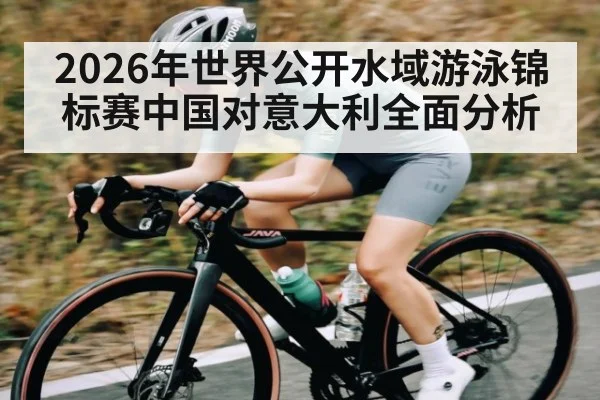 2026年世界公开水域游泳锦标赛中国对意大利全面分析
