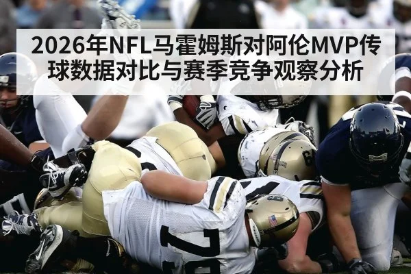 2026年NFL马霍姆斯对阿伦MVP传球数据对比与赛季竞争观察分析