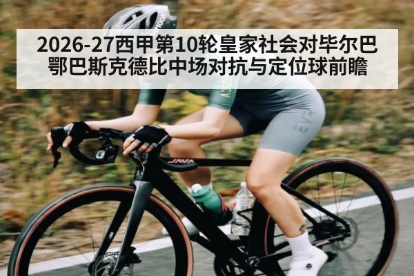 2026-27西甲第10轮皇家社会对毕尔巴鄂巴斯克德比中场对抗与定位球前瞻