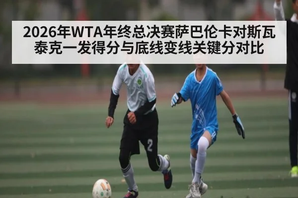 2026年WTA年终总决赛萨巴伦卡对斯瓦泰克一发得分与底线变线关键分对比